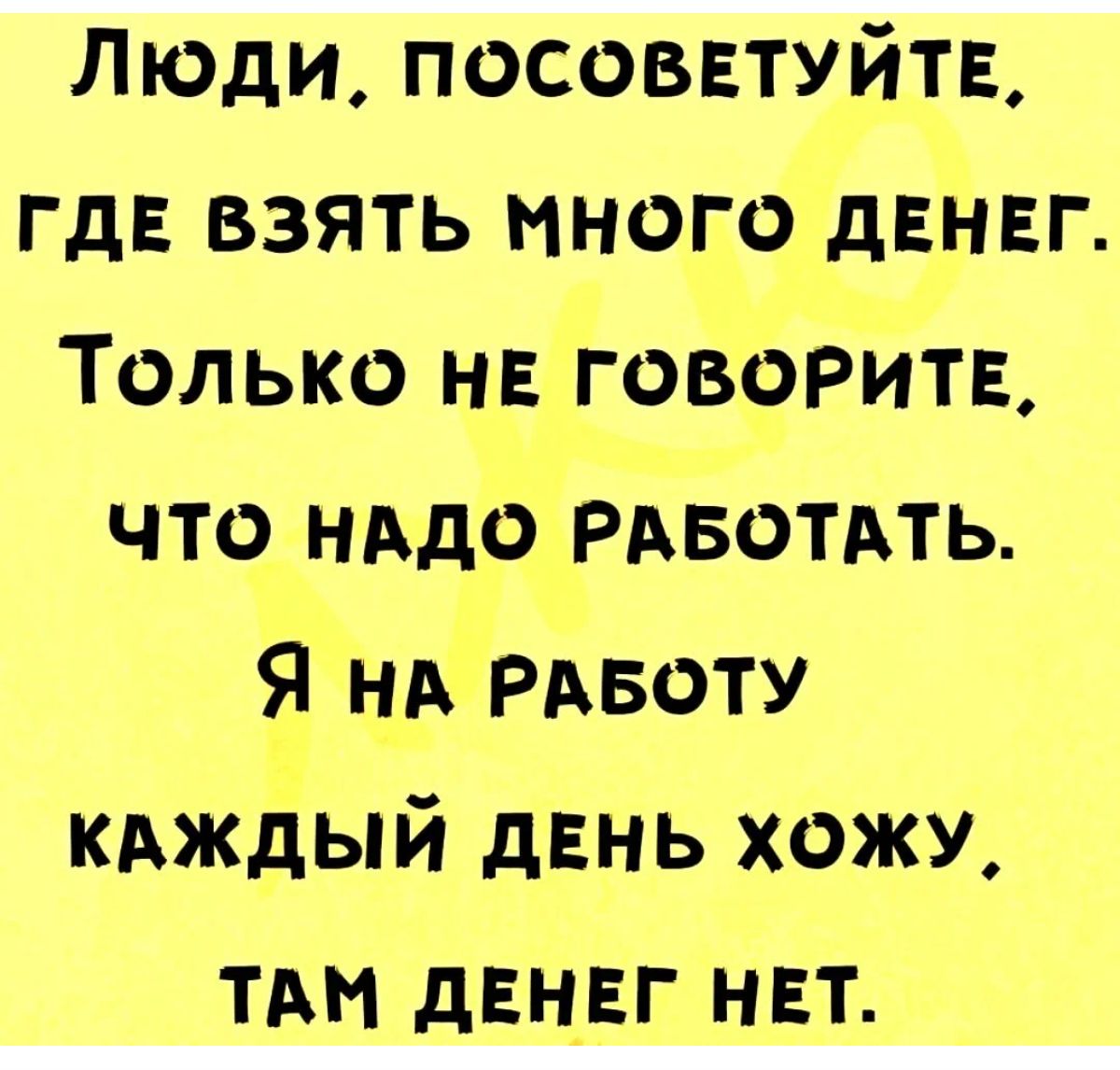 Люди посоввтуйть гдв взять много двнвг Только нв говорит что нддо РАвотАть Я ни РАБОТУ кдждый день хожу ТАН двнвг нет