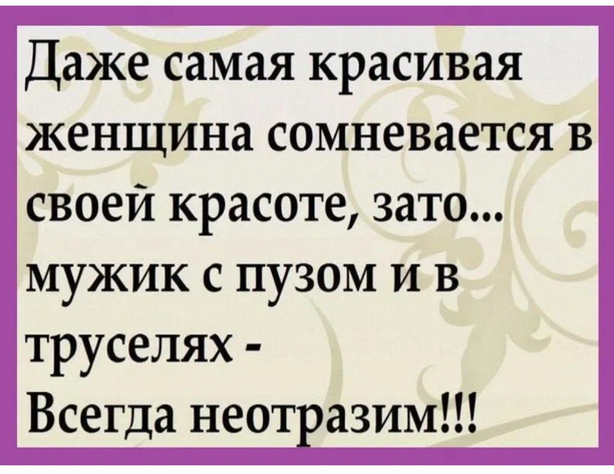 Даже самая красивая женщина сомневается в своей красоте зато мужик с пузом и в труселях Всегда нео азим