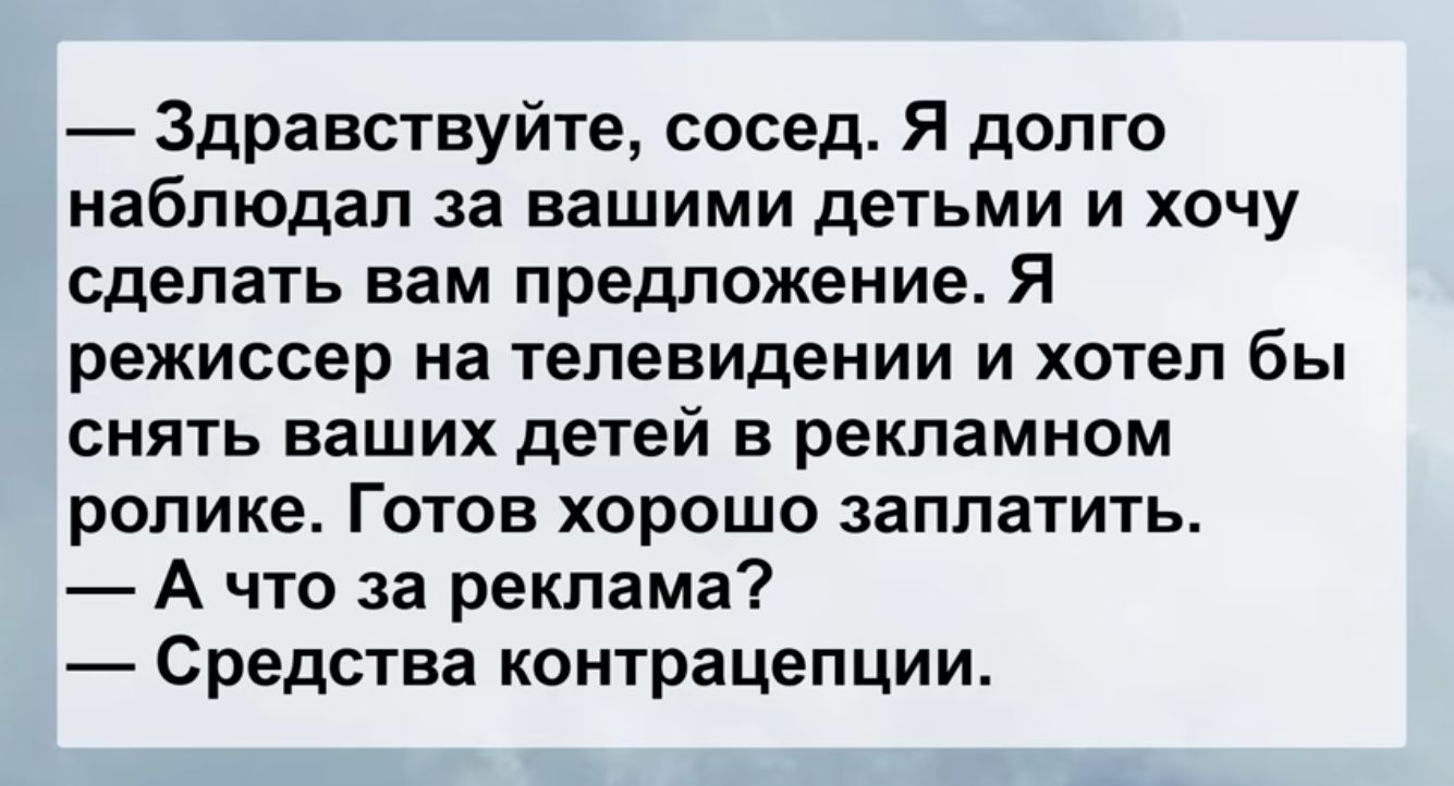Здравствуйте сосед Я долго наблюдал за вашими детьми и хочу сделать вам предложение Я режиссер на телевидении и хотел бы снять ваших детей в рекламном ролике Готов хорошо заплатить А что за реклама Средства контрацепции