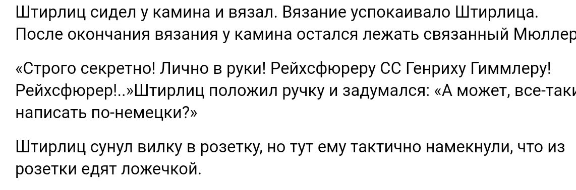 Шгиппиц сидел у камина и вн Вязание успокаивала Шгирлица После пкончзния вязания у камина осгался лежать связанный Мюллер Стого секреты дичнв в пух РеихсФюреРу сс Генриху Гиммлеру Рейхсфюрер Штирпиц положил ручку и задумался А Может авеню написать по немецки Штирлиц сунул вилку в розетку ип т эму гактичио намекнули чтв из розетки едит ложечкой