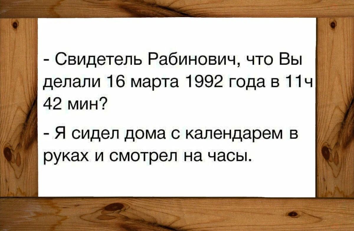 Свидетель Рабинович что Вы делали 16 марта 1992 года в 11ч 42 мин Я сидел дома с календарем в руках и смотрел на часы