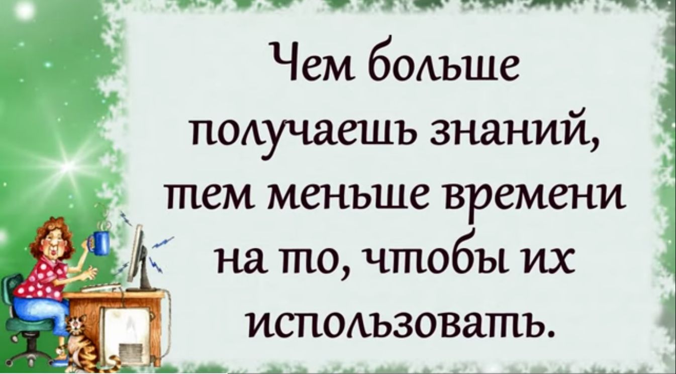 Чем больше похучаешъ знаний тем меньше времени 1 на то чтобы их использовать