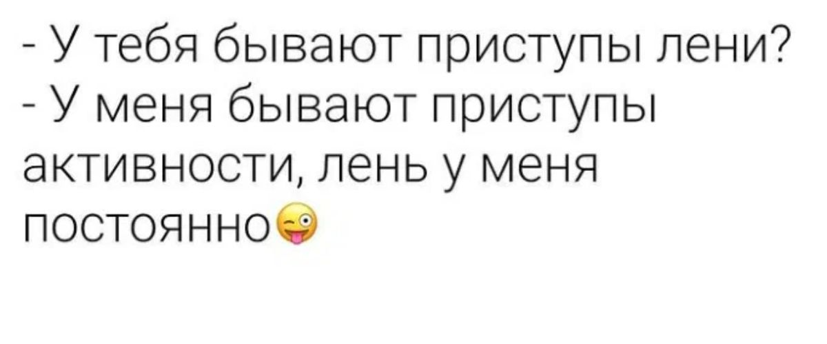 У тебя бывают приступы лени У меня бывают приступы активности лень у меня постоянноО