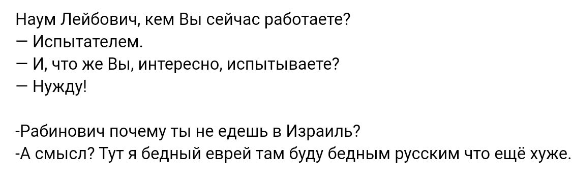 Наум Лейбович кем Вы сейчас рабочие Испытатепем и что Же Вы Мииреена испьпывасте нид Рабинович почему ты не едешь Израилю А смысл Тут я Бедный еврей там буду бедным русским чта еще хуже