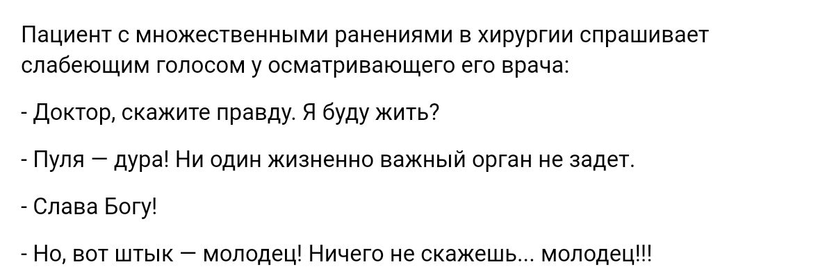 Пациент с множешвенными ранениями в хирургии спрашивает ппвбеющим т у осмырипющет его врача доътр скажите правду и буду жить п дуры Ни один жизненно важный орган е зады Слива впгу на вот штык молодеш Ничего не скажешь молодец