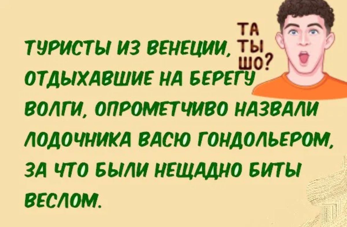 ТА ТНРИСТЫ ИЗ ВЕНЕЦИИ Ы ОТДЫХАВШИЕ НА БЕ ВОЛГИ ОПРОМЕТЧИВО НАЗВАЛИ ЛОДОЧНИКД ВАСЮ Г ОНДОЛЬЕРМ ЗА ЧП БЫЛИ НЕЩМНО БИТЫ ВЕСЮМ