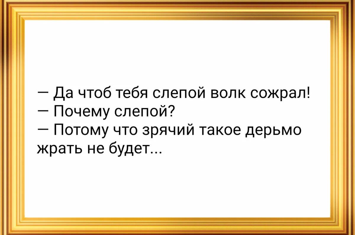 да чтоб тебя слепой волк сожрал Почему слепой Потому что зрячий такое дерьмо жрать не будет