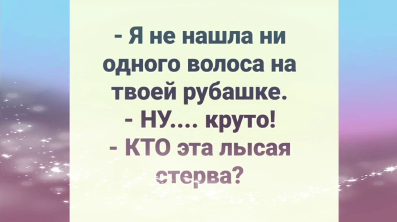 Я не нашла ни одного волоса на твоей рубашке НУ круто КТО эта лысая стерва