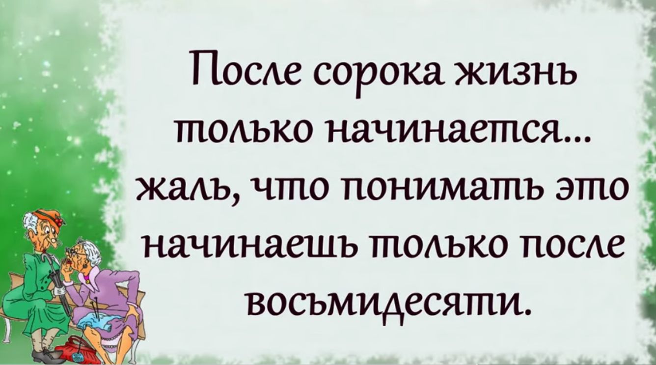После сорока жизнь тиеъко начинается жаль что понимать это начинаешь только посхе восьмидесяти с д