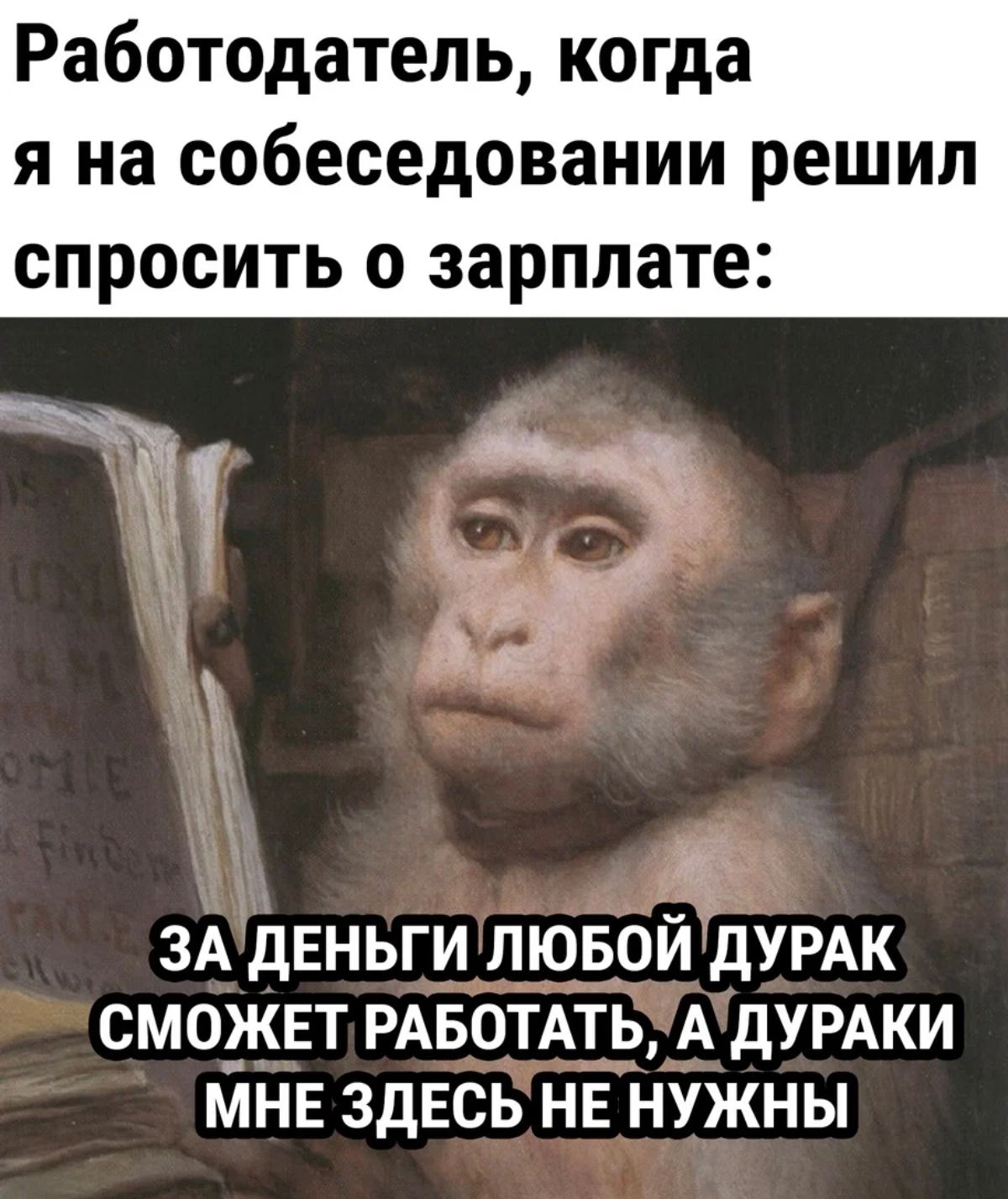 Работодатель когда я на собеседовании решил спросить о зарплате ЗА деньги лювой дУРАК сможет РАБОТАТЬ А дУРАКИ МНЕ здесь НЕ нужны