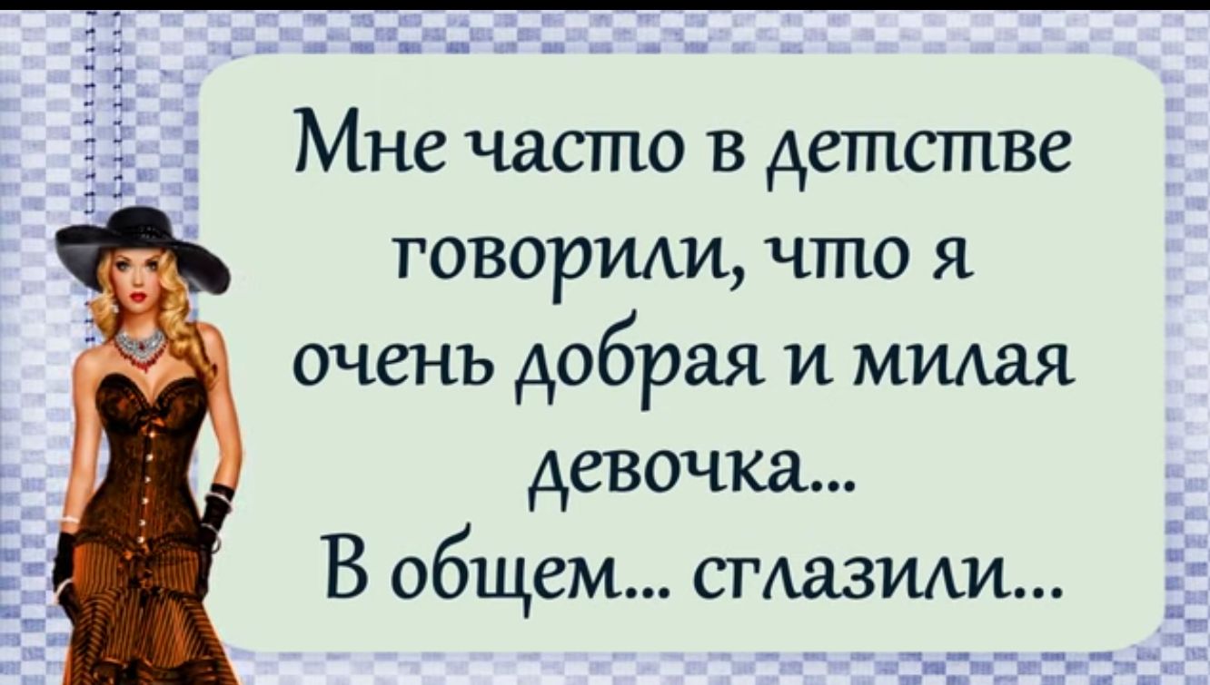 Мне часто в детстве говорили что я очень добрая и милая девочка В общем сгдазми