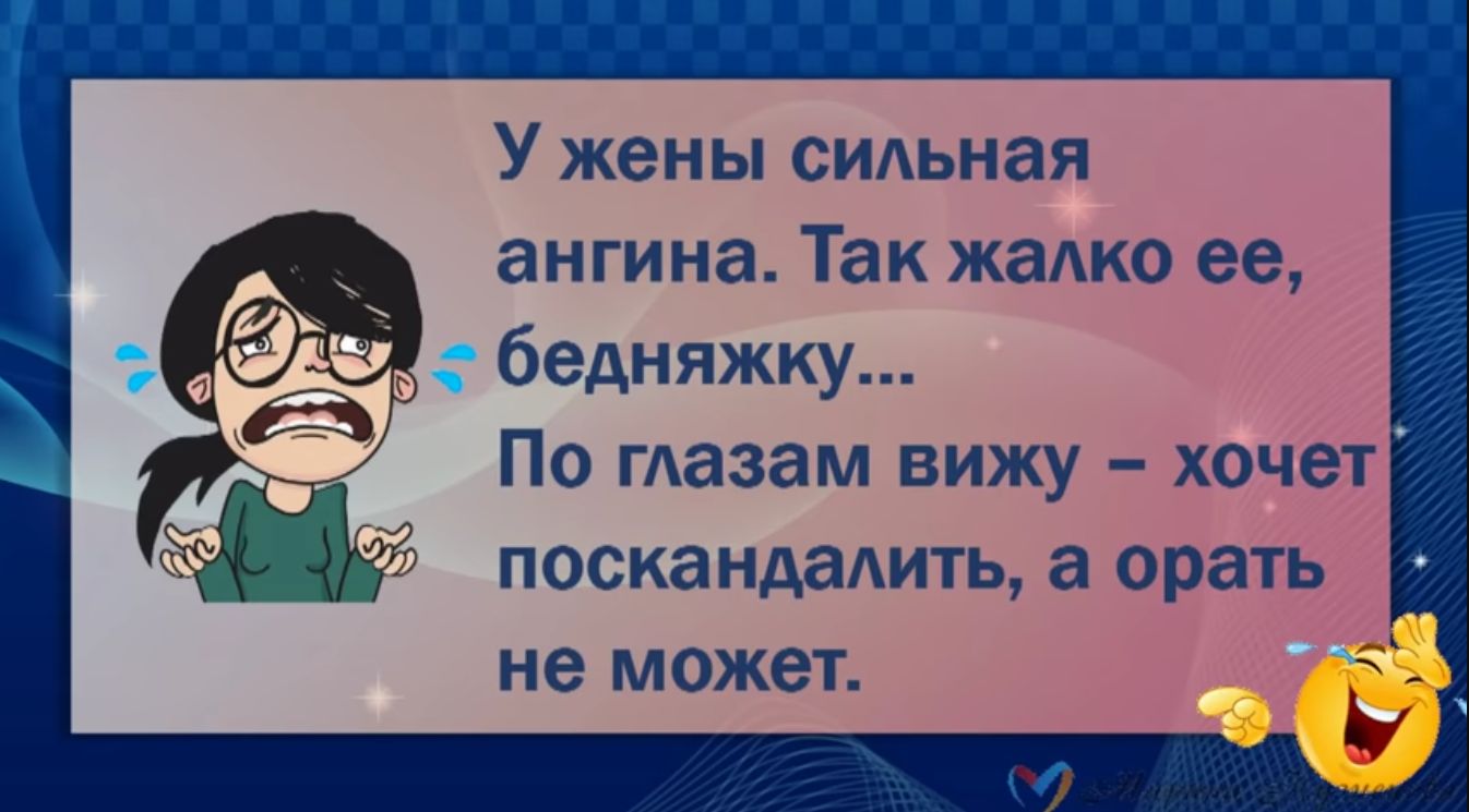 У жены сидьная ангина Так жадко ее бедняжку По глазам вижу хочет поскандадить а орать не может