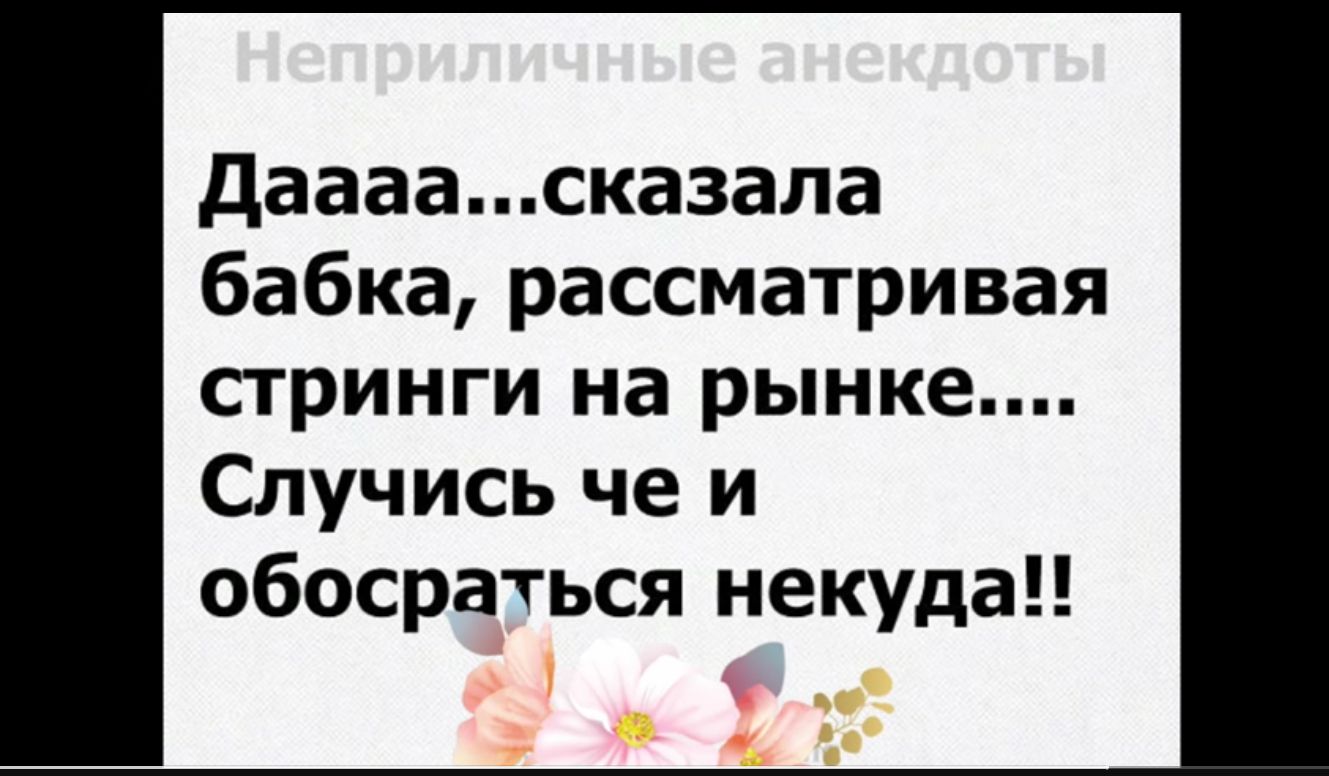 даааасказала бабка рассматривая стринги на рынке Случись че и обосраться некуда