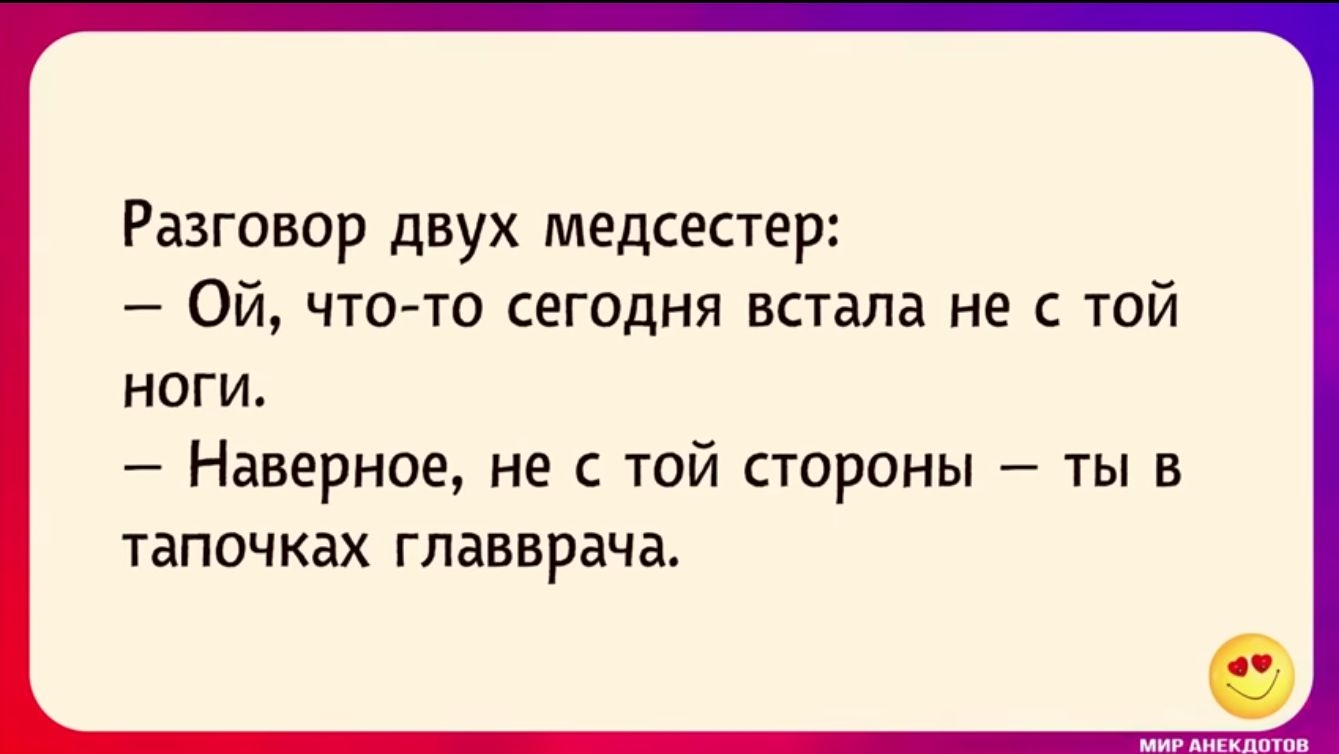 Разговор двух медсестер Ой что то сегодня встала не с той ноги Наверное не с той стороны ты в ТЕПОЧКБХ ГЛЕВЕРЕЧЕ