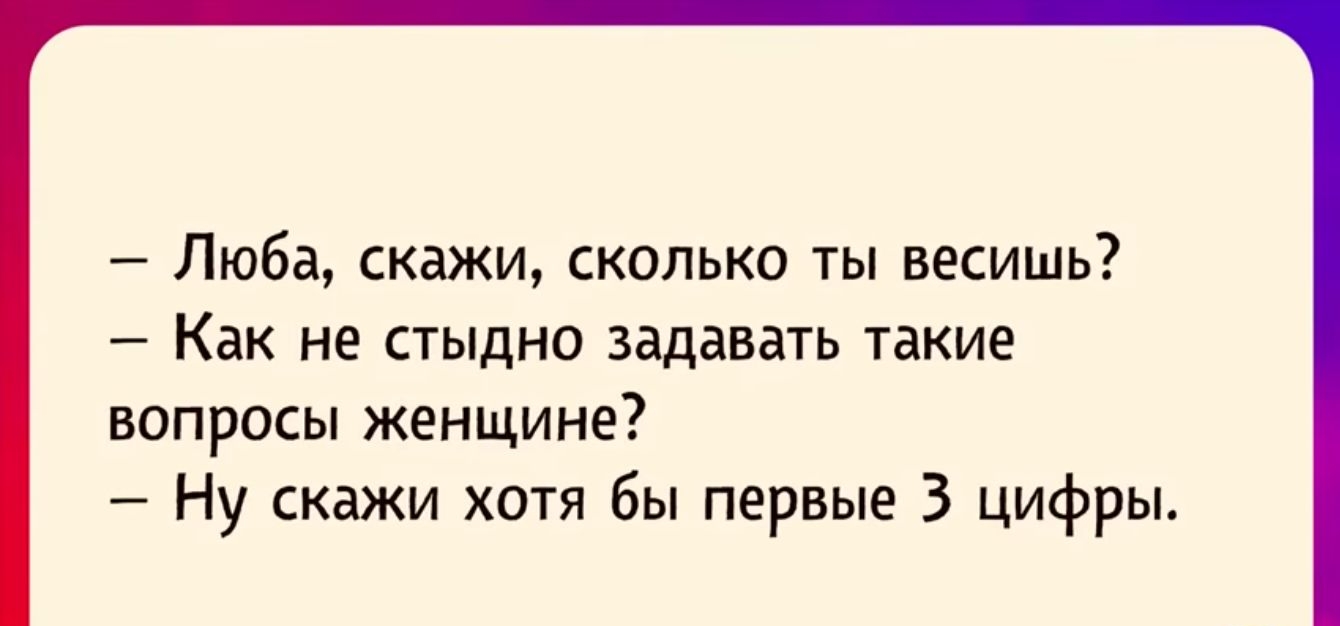 Люба скажи сколько ты весишь Как не стыдно задавать такие вопросы женщине Ну скажи хотя бы первые 3 цифры