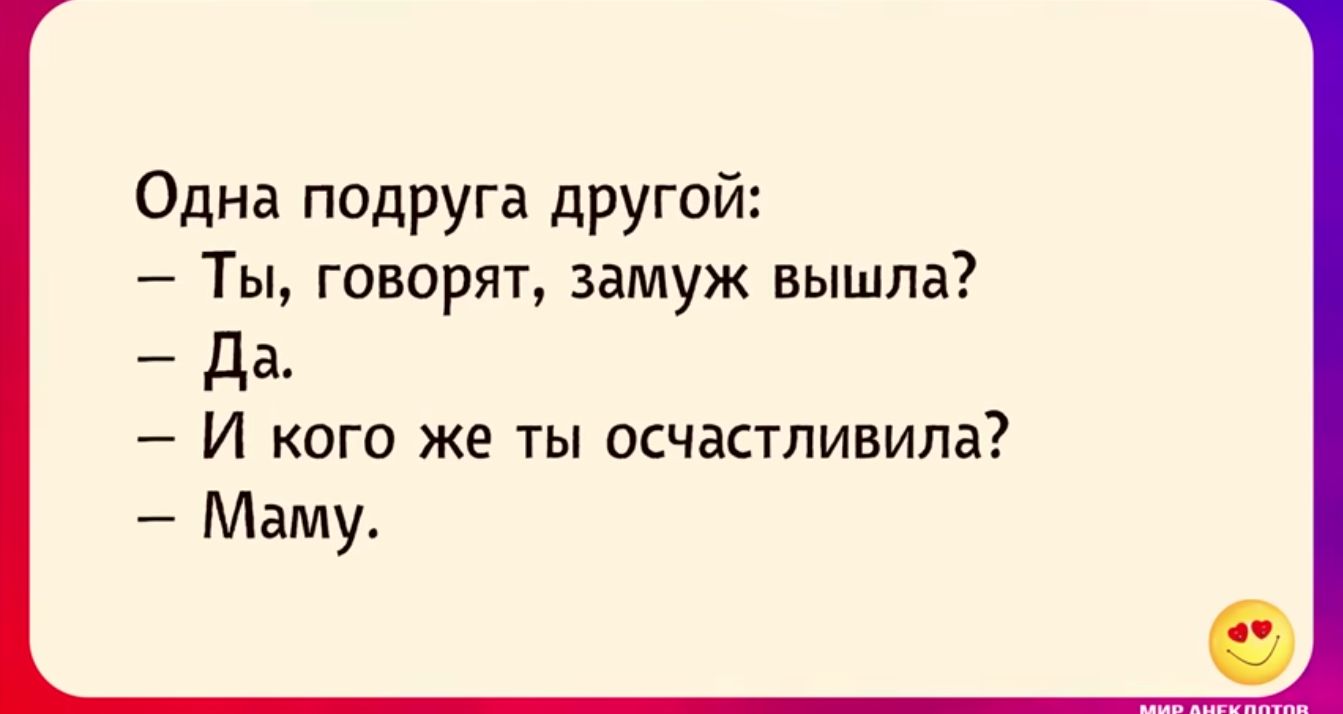 Одна подруга другой Ты говорят замуж вышла да И кого же ты осчастливипа Маму