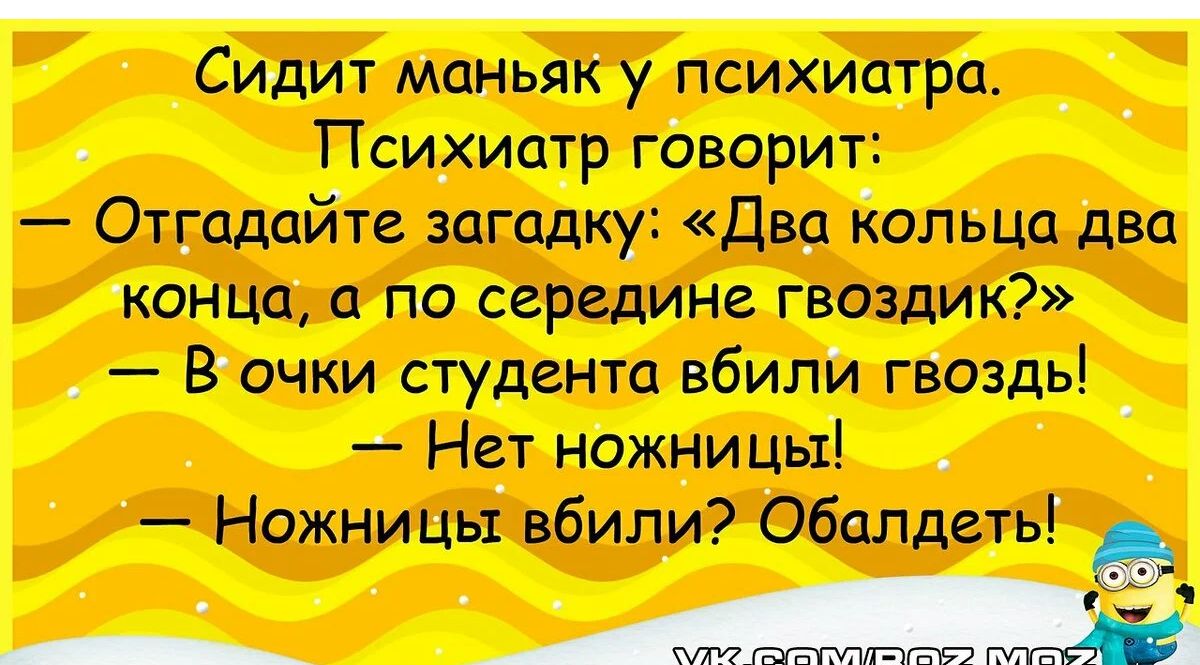 Сидит маньяк у психиатра Психиатр говорич Отгадайте загадку Два кольца два конца а по середине гвоздик Вочки студент вбили гвоздь Нет ножницы Ножницъі вбили Обалдеть