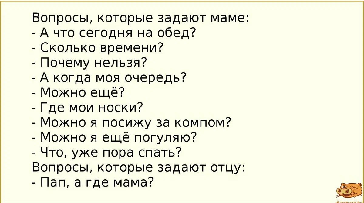 Боприсы которые задают маме А что сегодня на обед7 Сколько времени Почему нельзя _ А когда м я очередь7 _ Можно ещ Где мои носки _ Можно я посижу за компом можно я ещё погулюо _ Что уже пора спать Вопросы которые задают отцу _ Пап а Где Мама