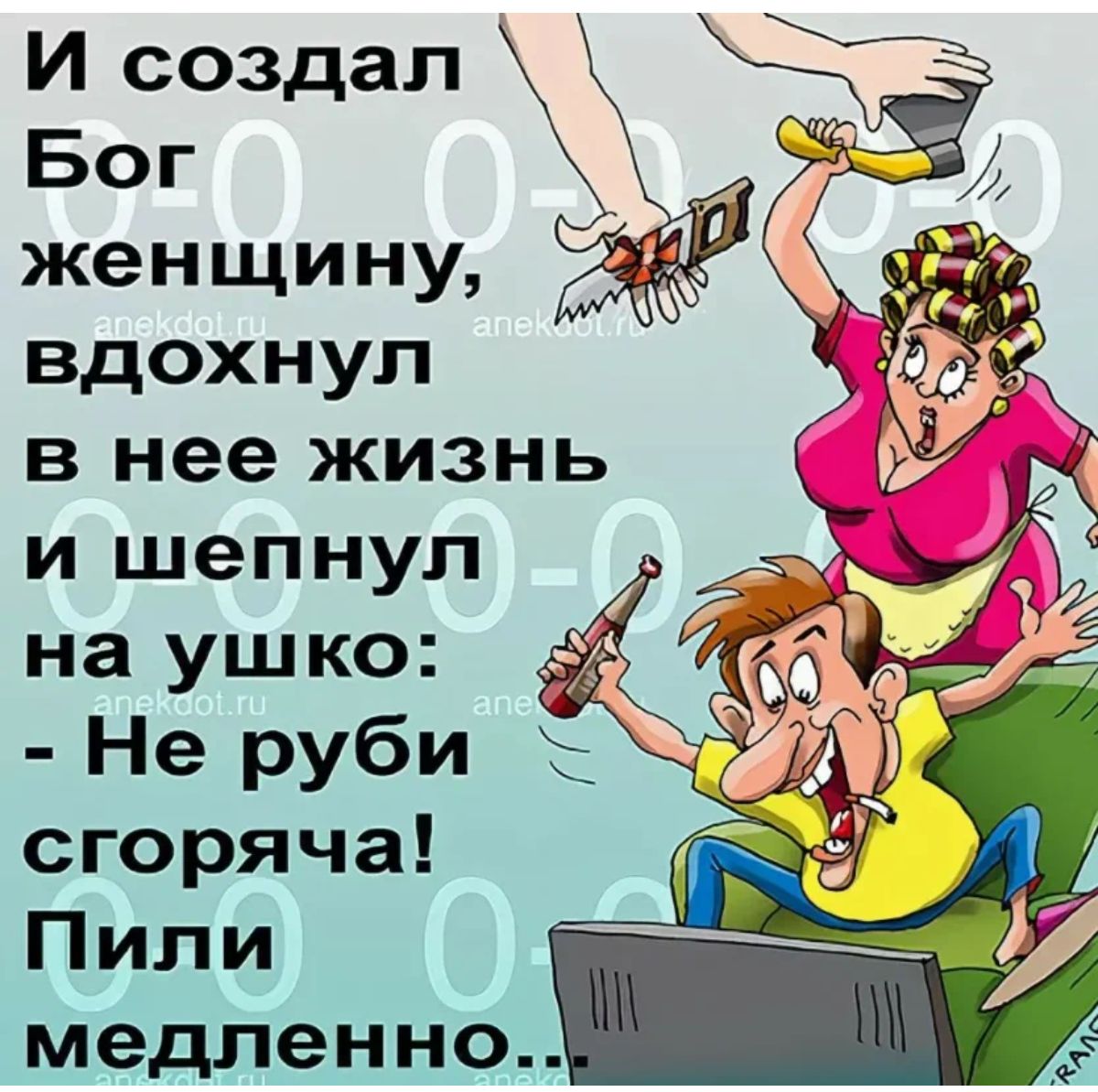 г_ И создал Бог женщину и М вдохнул в нее жизнь и шепнул на ушко Не руби сгоряча Пили