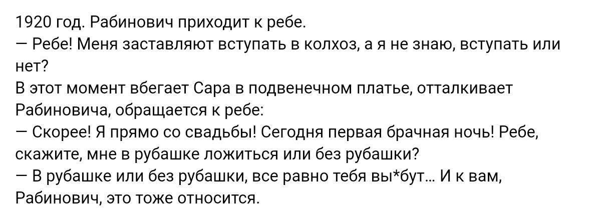 1920 год Рабинович приходит вебе Ребе Мени заставляют наук в комм а ие зим вступать или ивтт в эти момент вбегает Сара в подади платье ппапкиваеч Рабиновича обращатся к пабе скорее я прямо со свадьбы Сегодня первая брачная ибчы Ребе пкажищ мне в рубашке ложиться или без Рубашки в рубашке или без рубашки вое равнптебя ззы бут и нац Рабиисвич тже ставити