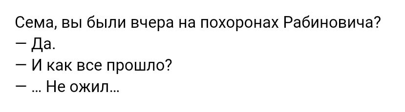 Сема вы были вчера на похоронах Рабиновича _ да И как все прошло Не ожил