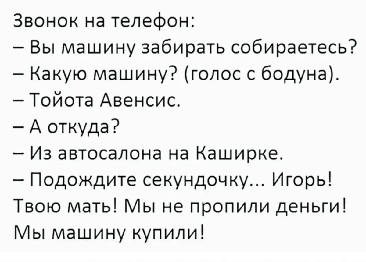 Звонок на телефон Вы машину забирать собираетесь Какую машину голос с бодуна Тойота Авенсис А откуда Из автосалона на Каширке Подождите секундочку Игорь Твою мать Мы не пропили деньги Мы машину купили