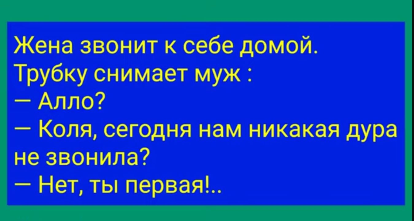 Жена звонит к себе домой Трубку снимает муж Алло Коля сегодня нам никакая дура не звонила Нет ты первая