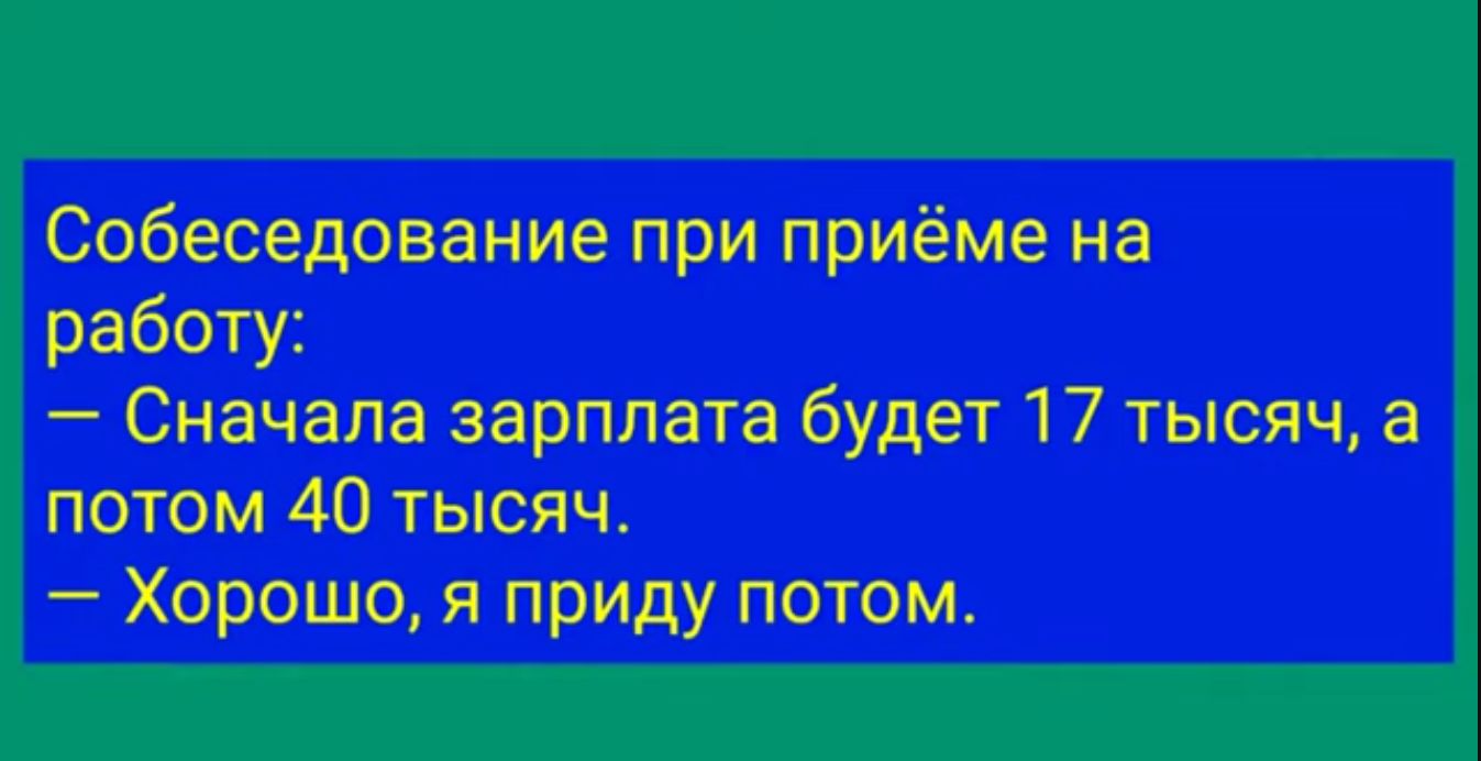 Собеседование при приёме на работу Сначала зарплата будет 17 тысяч а потом 40 тысяч Хорошо я приду потом
