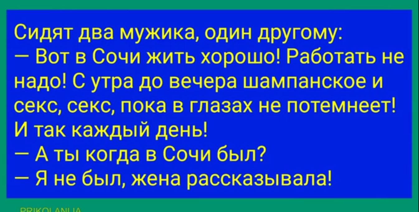 Сидят два мужика один дРУгому Вот в Сочи жить хорошо Работать не надо С  утра до вечера шампанское и секс секс пока в глазах не потемнеет И так  каждый день А ты