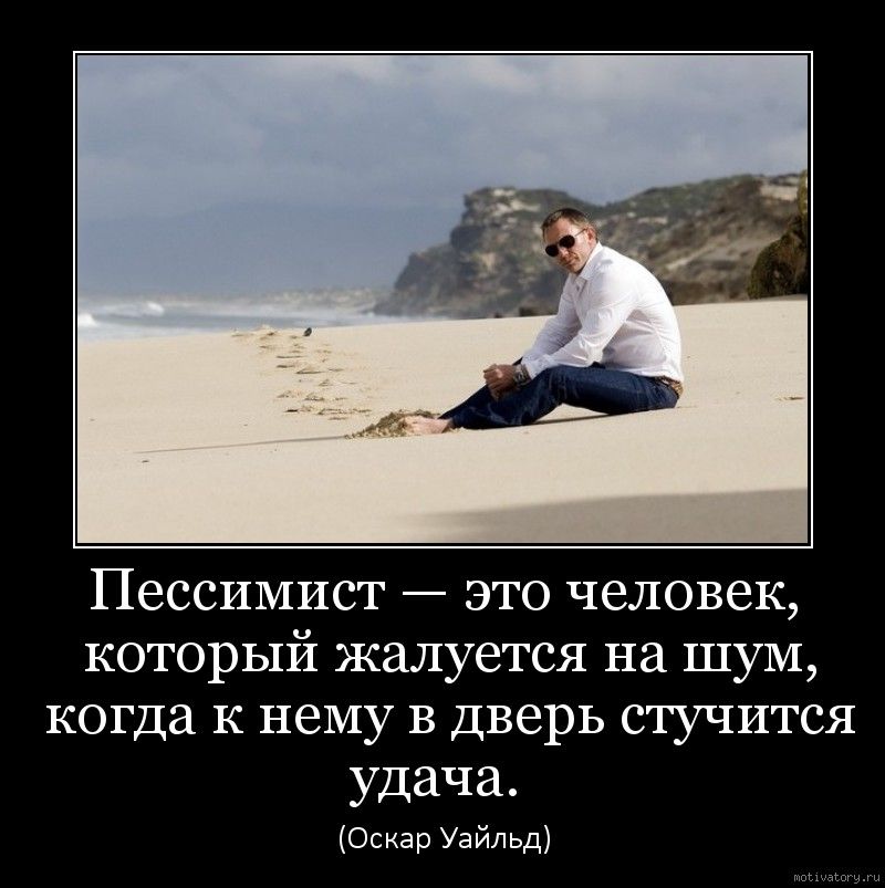 Пессимист это человек который жалуется на шум когда к нему в дверь стучится удача Оскар Уайльд