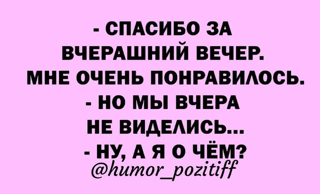 СПАСИБО ЗА ВЧЕРАШНИЙ ВЕЧЕР МНЕ ОЧЕНЬ ПОНРАВИАОСЬ НО МЫ ВЧЕРА НЕ ВИАЕАИСЬ НУ А я 0 ЧЁМ ЙитодрогігіЭ
