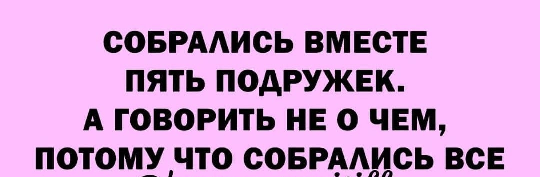 совгмись вместе пять подружек А говорить не о чем потомунто совгмдсь все