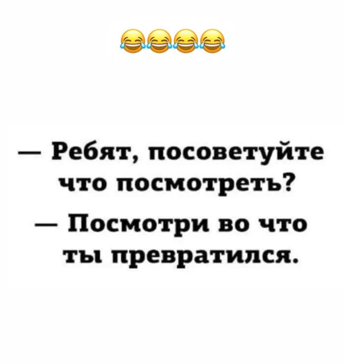 Ребят посоветуйте что посмотреть Посмотри во что ты превратился