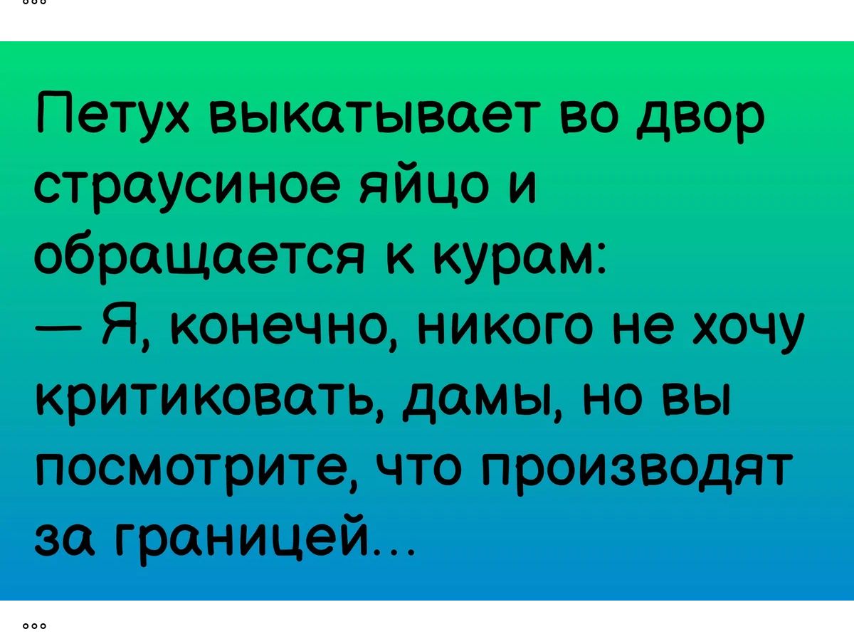 Петух выкатывает во двор страусиное яйцо и обращается к курам Я конечно никого не хочу критиковать дамы но вы посмотрите что производят за границей _