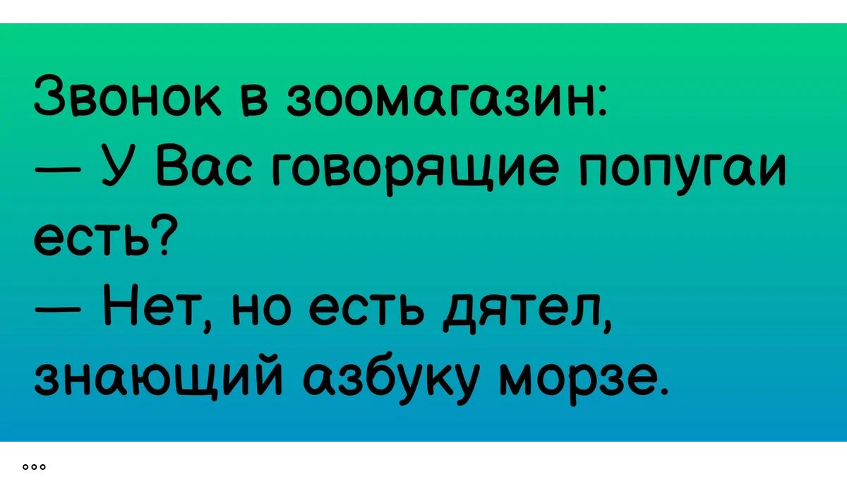 Звонок в зоомагазин У Вас говорящие попугаи есть Нет но есть дятел знающий азбуку морзе
