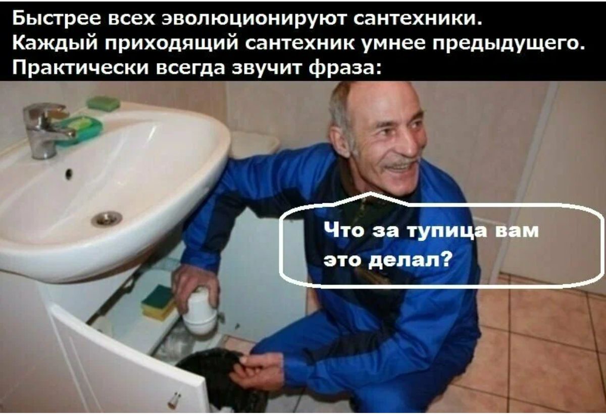 Быпрее всех эволюционируют сантехники Каждый приходящий саиехиик умнее предыдущего Практически всегда звучит Фраза Что тупи это доп п