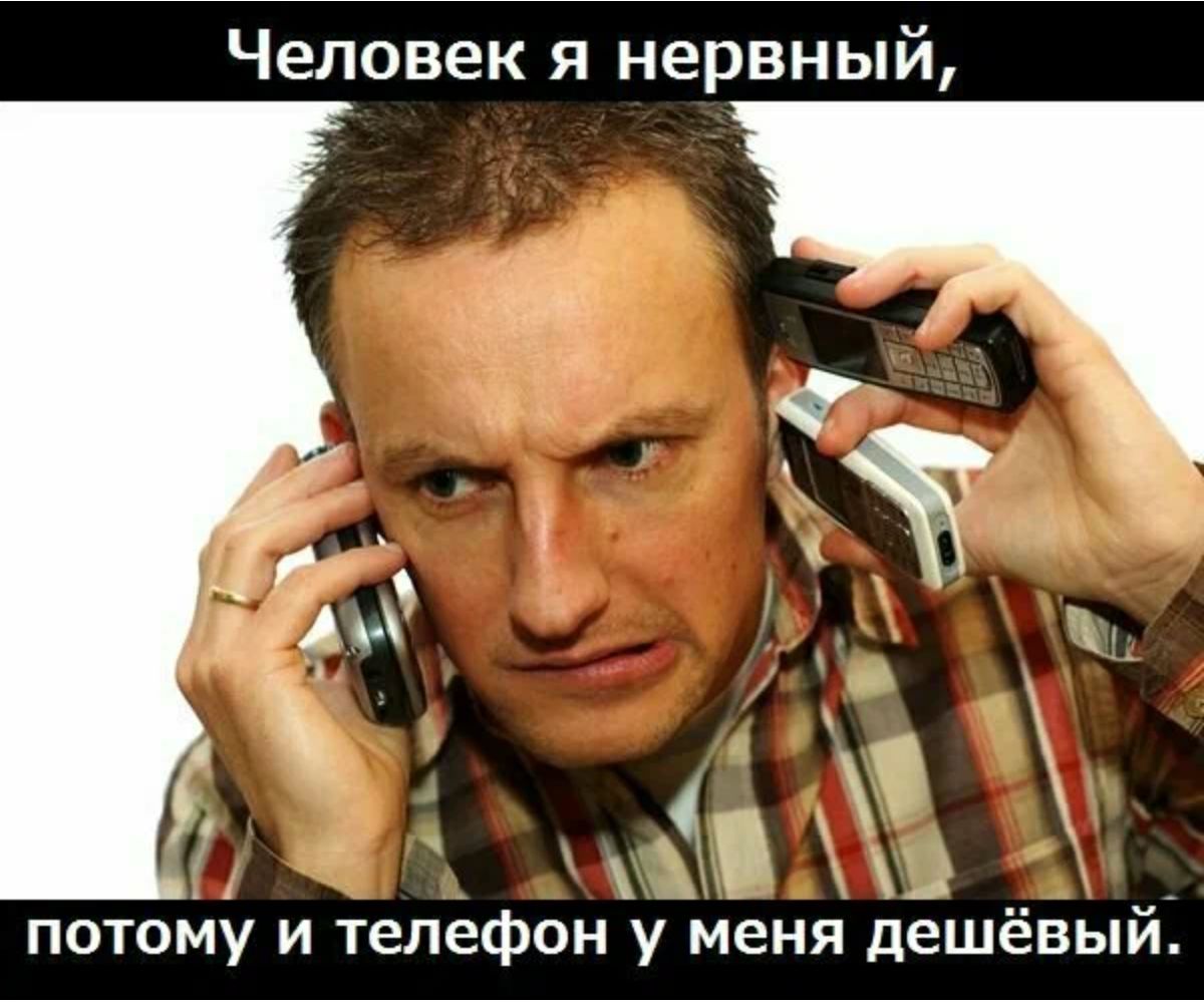 Человек я нервный ПОТОМУ И Телефон у меня дешёвый