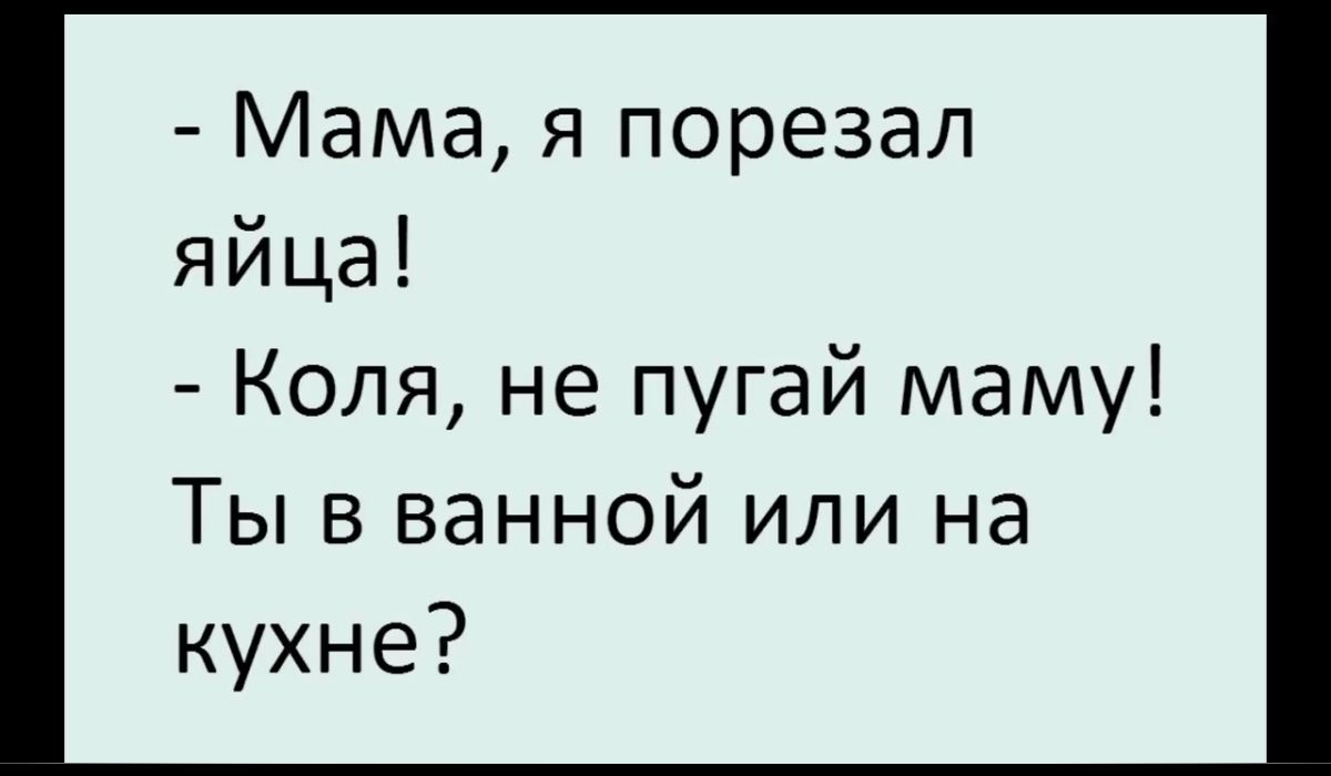 Мама я порезал яйца Коля не пугай маму Ты В ванной или на кухне