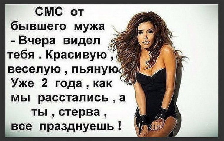 СМС от бывшего мужа Вчера видел тебя Красивую веселую пьяну Уже 2 годаиак мы расстались а ты стерва все празднуешь
