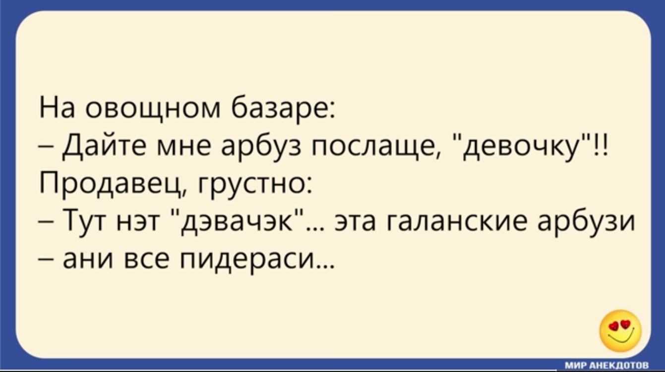 На овощном базаре Дайте мне арбуз послаще девочку Продавец грустно Тут нэт дзвачзк эта галанские арбузи ани ЕСЕ пидераси
