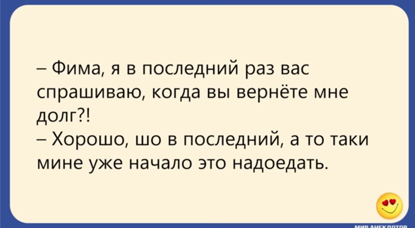 Фима я в последний раз вас спрашиваю когда вы вернёте мне долг Хорошо шо в последний 3 то таки мине уже начало это надоедать