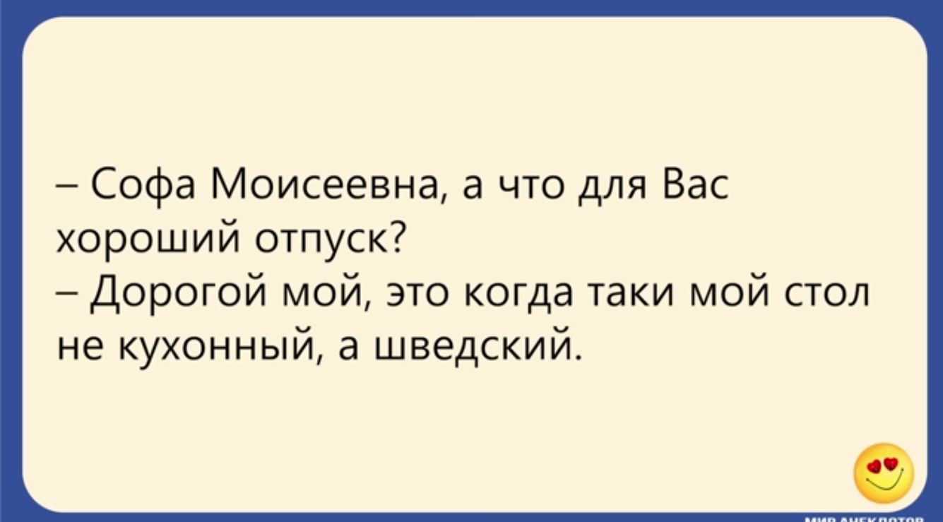 Софа Моисеевна а что для Вас хороший отпуск Дорогой мой это когда таки мой стол не кухонный а шведский