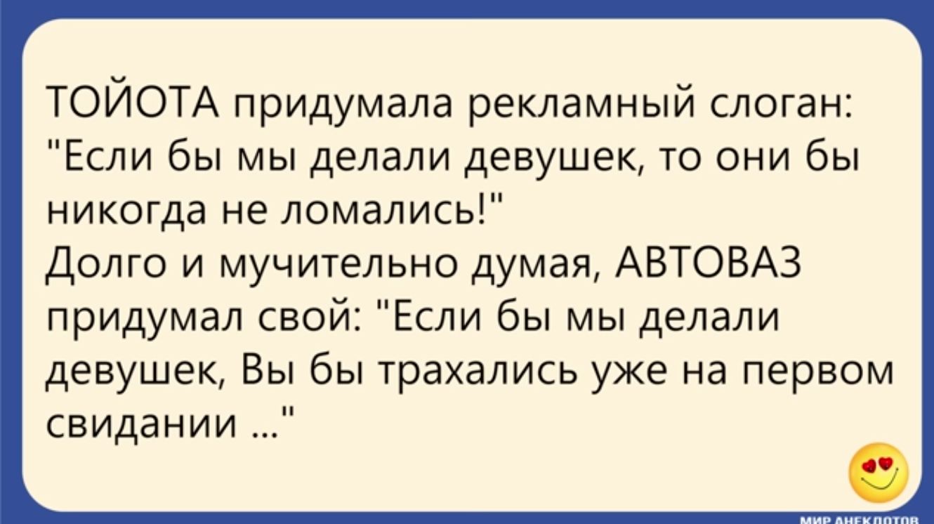 ТОЙОТА придумала рекламный слоган Если бы мы делали девушек то они бы никогда не ломались Долго и мучительно думая АВТОВАЗ придумал свой Если бы мы делали девушек Вы бы трахались уже на первом свидании