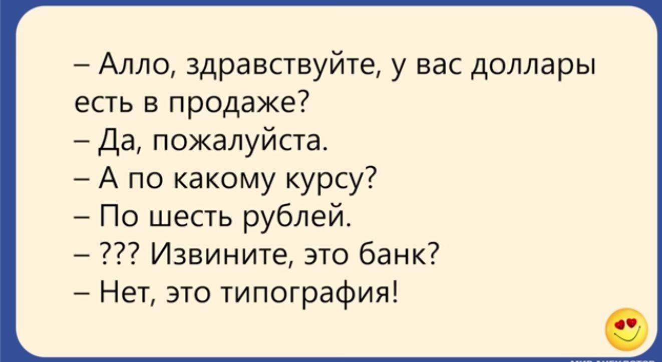 Алло здравствуйте у вас доллары есть в продаже Да пожалуйста А по какому курсу По шесть рублей Извините это банк НеТ это типография