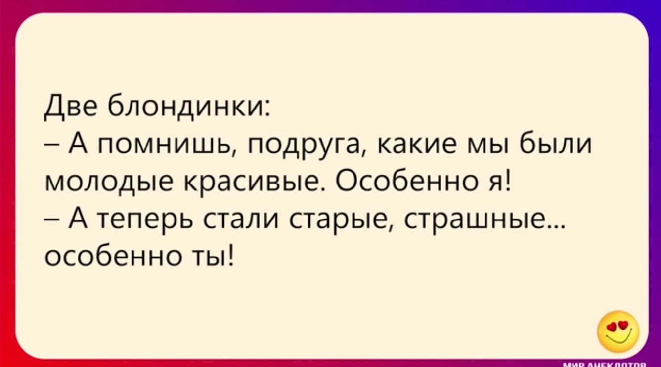 Две блондинки А помнишь подруга какие мы были молодые красивые Особенно я 7 А теперь стали старые страшные особенно ты