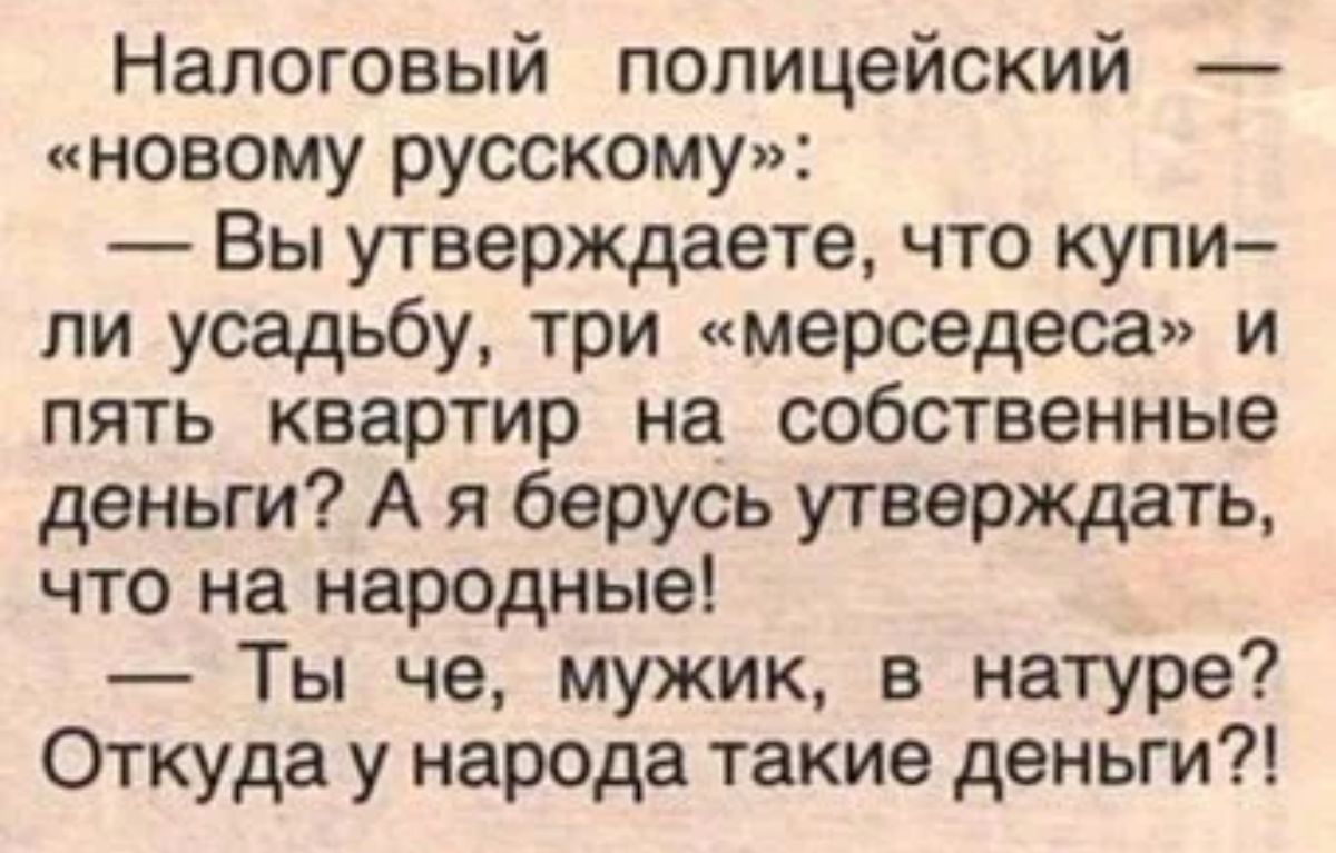 Налоговый полицейский новому русскому Вы утверждаете что купи ли усадьбу три мерседеса и пять квартир на собственные деньги А я берусь утверждать что на народные Ты че мужик в натуре Откуда у народа такие деньги