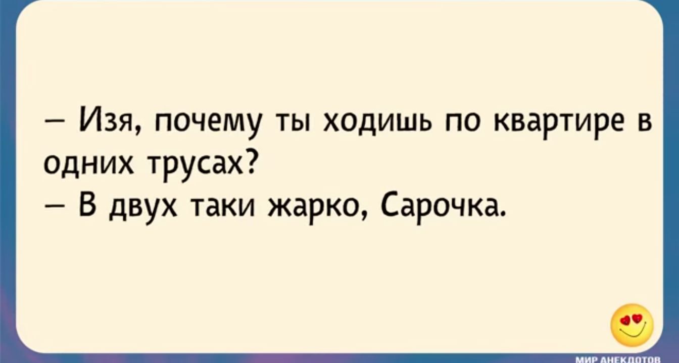_ Изя ПОЧЕМУ ТЫ ходишь ПО КВАРТИРЕ В одних трусах В двух таки жарко Сарочка