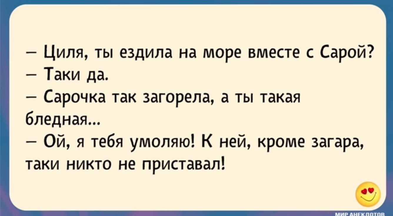 Циля ты ездила на море вместе Сарой Таки да Сарочка так загорала а ты такая бледная Ой я тебя умоляю К ней кроме загара таки никто не приставал