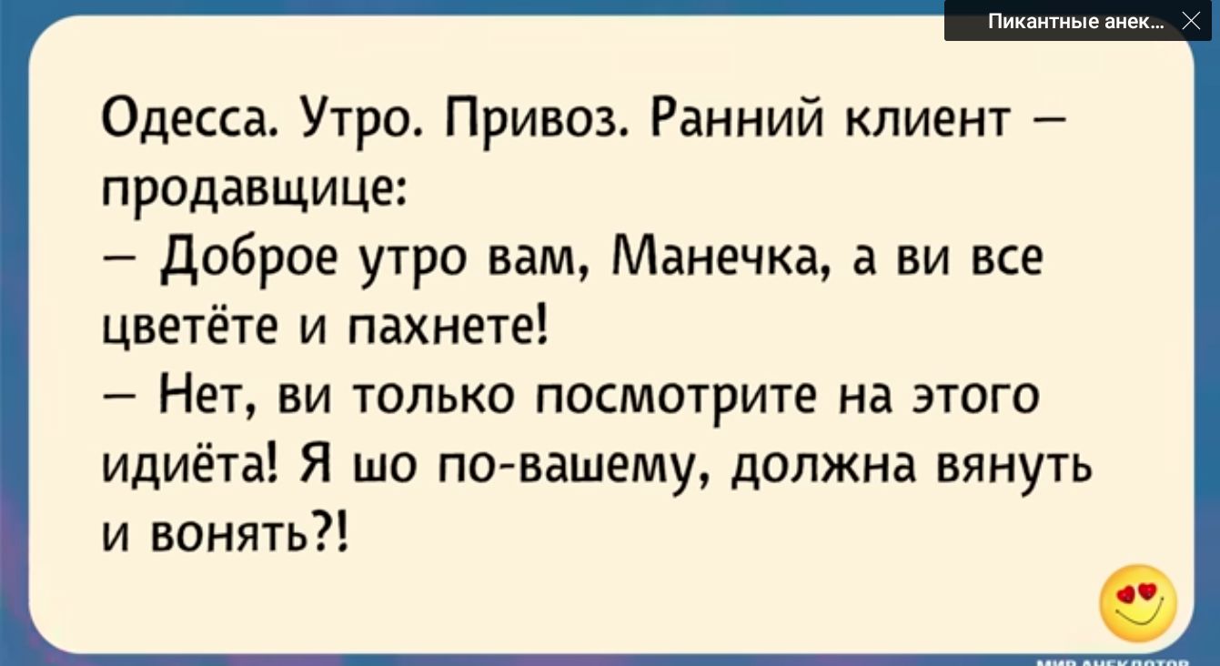 Одесса Утра Привоз Ранний клиент продавщица доброе утро вам Манечка ви все Цнетёте и пахнет Нет ни только посмотрите на этого идиёта Я шо по вашему должна вянуть и вонять
