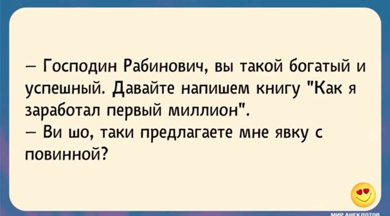 Г аспадин Рабинович вы такой богатый и успешный давайте напишем книгу Как я заработал первый миллион Ви шо таки предлагаете мне явку повинной